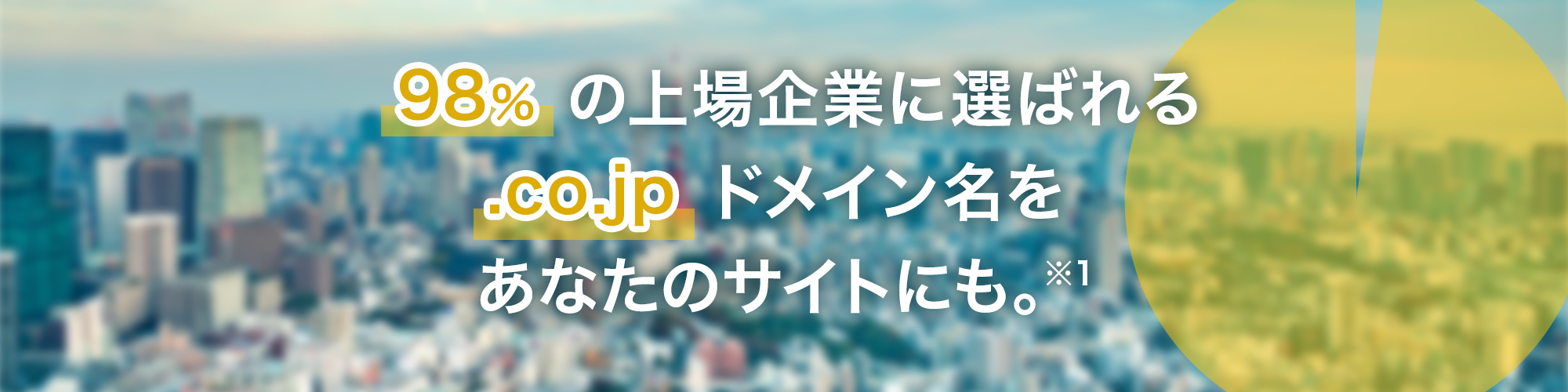98%の上場企業に選ばれる「co.jp」ドメイン名をあなたのサイトにも ※1