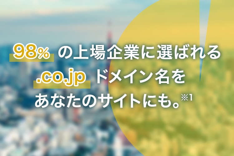 98%の上場企業に選ばれる「co.jp」ドメイン名をあなたのサイトにも ※1