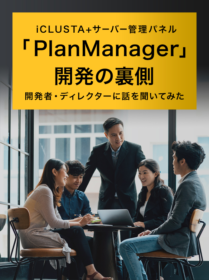 iCLUSTA+サーバー管理パネル 「PlanManager」開発の裏側 開発者・ディレクターに話を聞いてみた