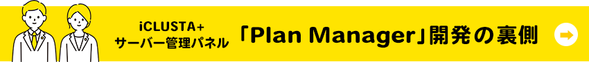 iCLUSTA+サーバー管理パネル「Plan Manager」開発の裏側