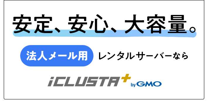 安定、安心、大容量。法人メール用レンタルサーバーならiCLUSTA+ byGMO