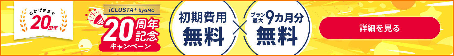 iCLUSTA+ 20周年記念キャンペーン 初期費用無料×プラン最大9カ月分無料 詳細を見るリンク